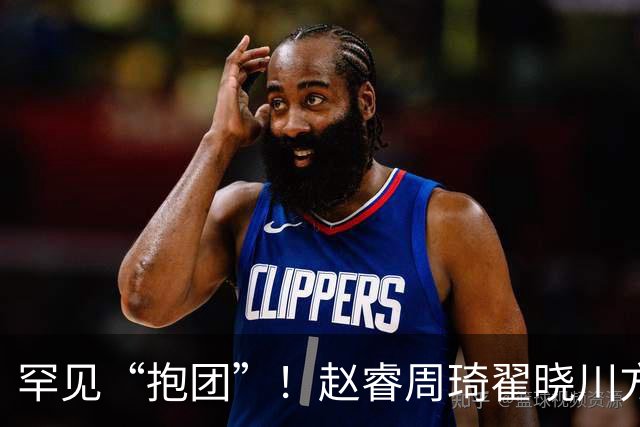 罕见“抱团”！赵睿周琦翟晓川方硕均是19年李楠任国家队主帅期间主力